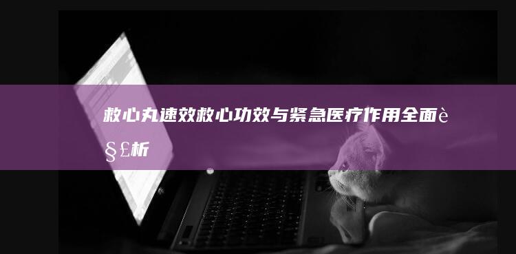 救心丸：速效救心功效与紧急医疗作用全面解析